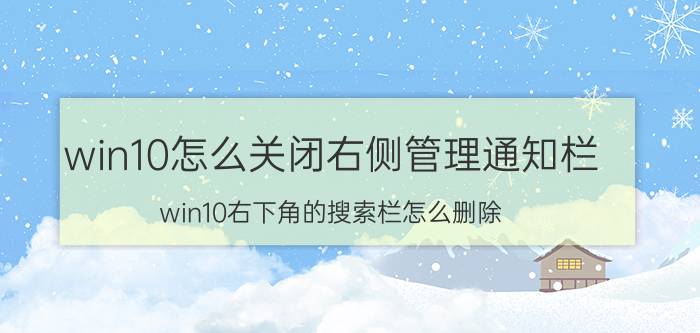 win10怎么关闭右侧管理通知栏 win10右下角的搜索栏怎么删除？